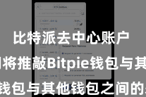 比特派去中心账户  咱们将推敲Bitpie钱包与其他钱包之间的差别