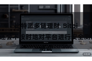 比特派多链理财  Bitpie还会不按时地对平台进行安全测试