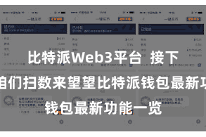 比特派Web3平台  接下来就让咱们扫数来望望比特派钱包最新功能一览